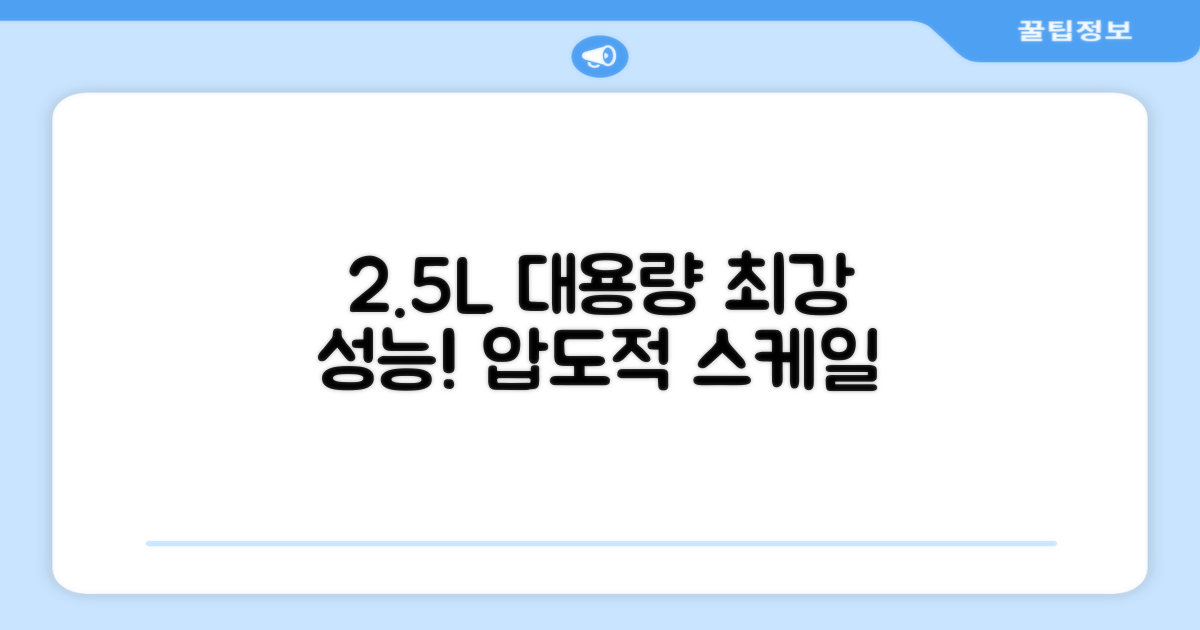 2.5L 대용량, 놀라운 성능!