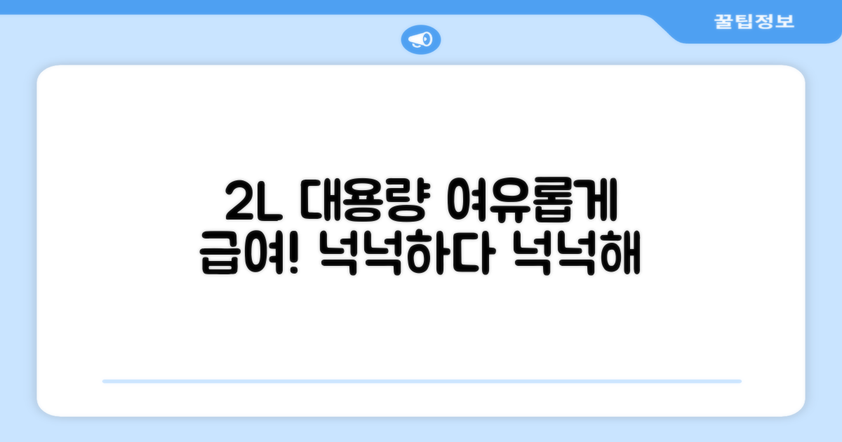 2L 대용량으로 여유롭게 급여하세요