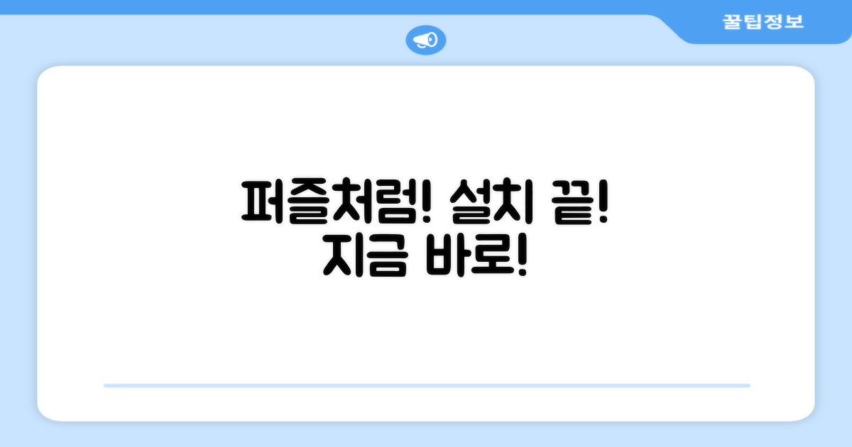 지금 바로, 퍼즐 완성하듯 설치하세요!